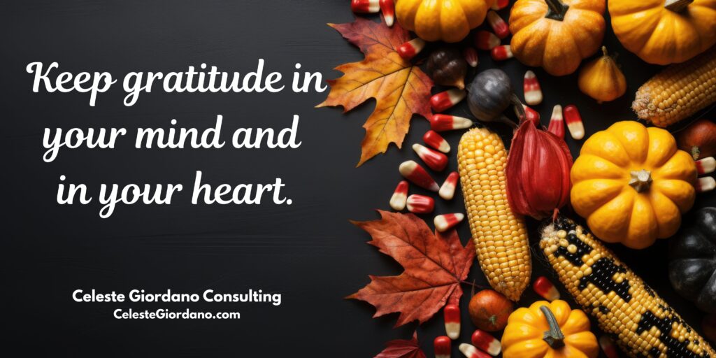 Keep gratitude in your mind and in your heart.